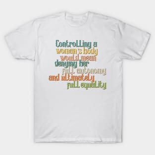 Controlling a woman’s body would mean denying her full autonomy and ultimately full equality T-Shirt